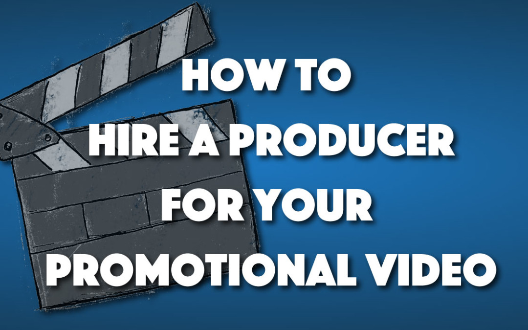 How to Hire a Producer for Your Promotional Video