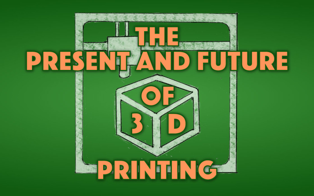 The Present and Future of 3D Printing