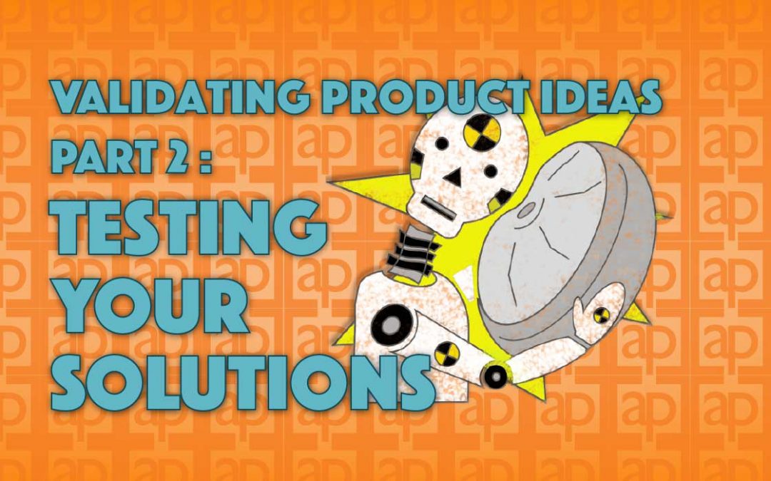 Validating Product Ideas Part 2: Testing Your Solutions