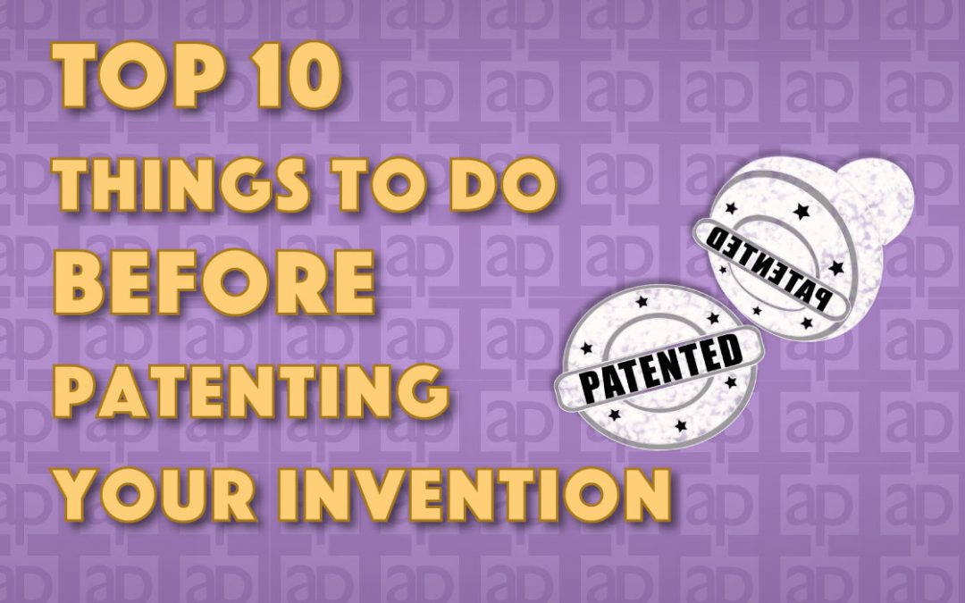 Top 10 Things to do Before Patenting your Invention